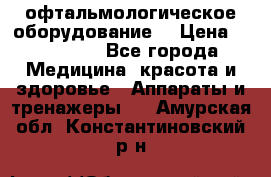 офтальмологическое оборудование  › Цена ­ 840 000 - Все города Медицина, красота и здоровье » Аппараты и тренажеры   . Амурская обл.,Константиновский р-н